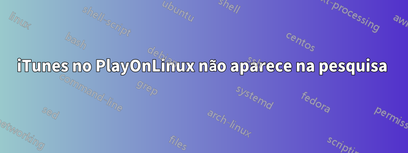 iTunes no PlayOnLinux não aparece na pesquisa