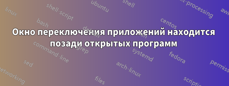 Окно переключения приложений находится позади открытых программ