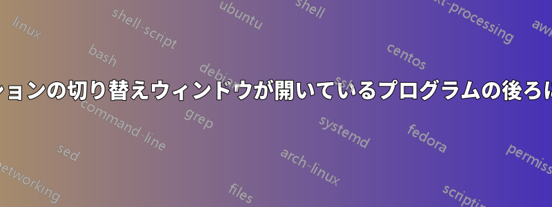 アプリケーションの切り替えウィンドウが開いているプログラムの後ろに隠れている