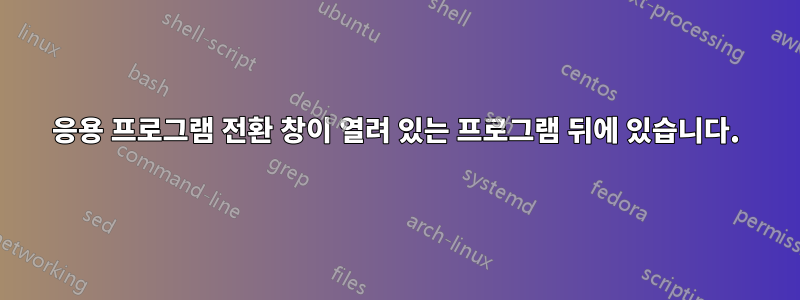 응용 프로그램 전환 창이 열려 있는 프로그램 뒤에 있습니다.