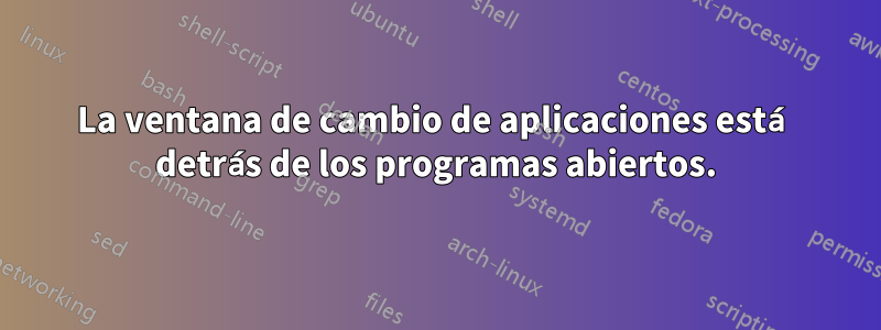 La ventana de cambio de aplicaciones está detrás de los programas abiertos.
