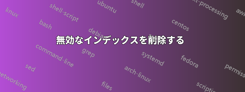 無効なインデックスを削除する 