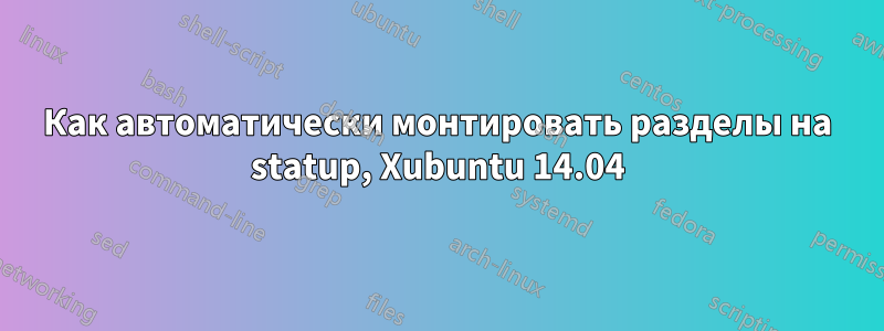 Как автоматически монтировать разделы на statup, Xubuntu 14.04