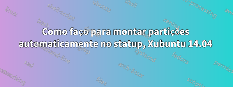 Como faço para montar partições automaticamente no statup, Xubuntu 14.04