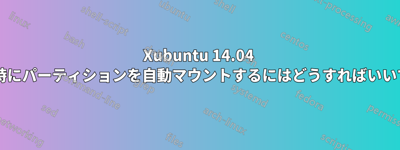 Xubuntu 14.04 の起動時にパーティションを自動マウントするにはどうすればいいですか?