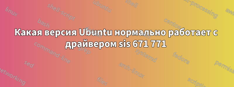 Какая версия Ubuntu нормально работает с драйвером sis 671 771