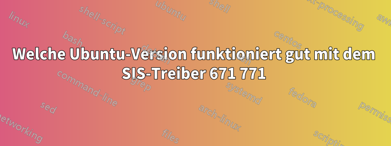 Welche Ubuntu-Version funktioniert gut mit dem SIS-Treiber 671 771