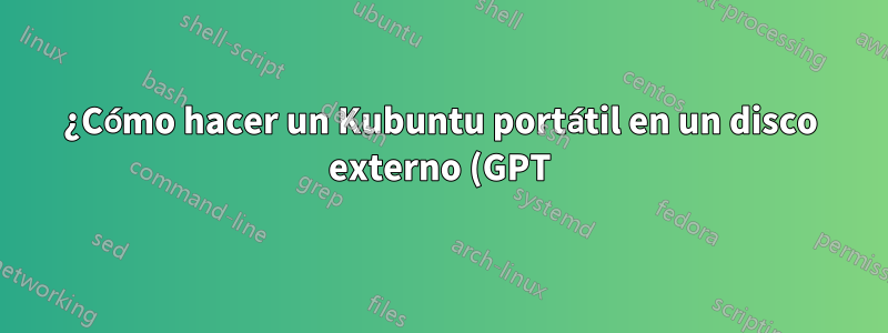 ¿Cómo hacer un Kubuntu portátil en un disco externo (GPT) en una computadora UEFI?