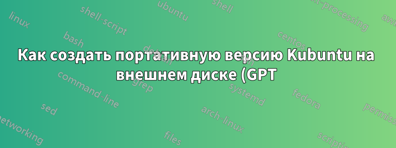 Как создать портативную версию Kubuntu на внешнем диске (GPT) на компьютере с UEFI?