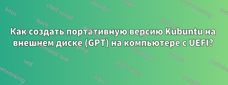 Как создать портативную версию Kubuntu на внешнем диске (GPT) на компьютере с UEFI?