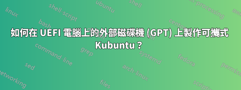 如何在 UEFI 電腦上的外部磁碟機 (GPT) 上製作可攜式 Kubuntu？