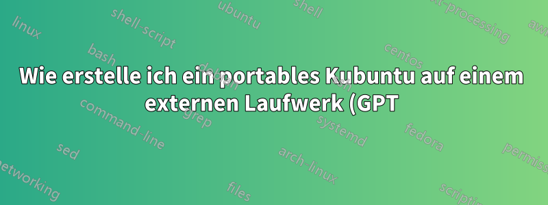 Wie erstelle ich ein portables Kubuntu auf einem externen Laufwerk (GPT) auf einem UEFI-Computer?