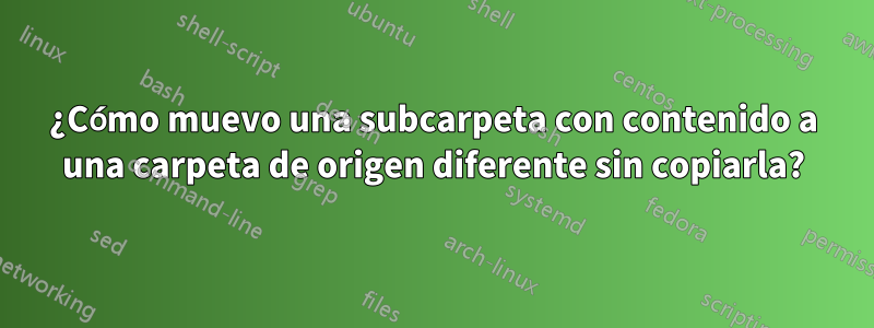 ¿Cómo muevo una subcarpeta con contenido a una carpeta de origen diferente sin copiarla?