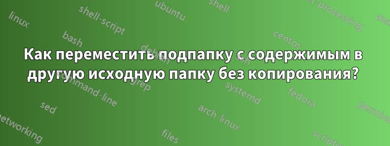 Как переместить подпапку с содержимым в другую исходную папку без копирования?
