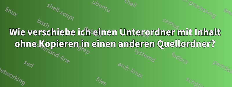 Wie verschiebe ich einen Unterordner mit Inhalt ohne Kopieren in einen anderen Quellordner?