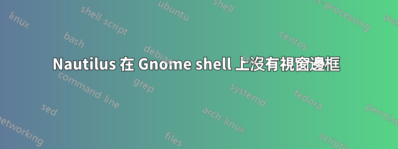 Nautilus 在 Gnome shell 上沒有視窗邊框 