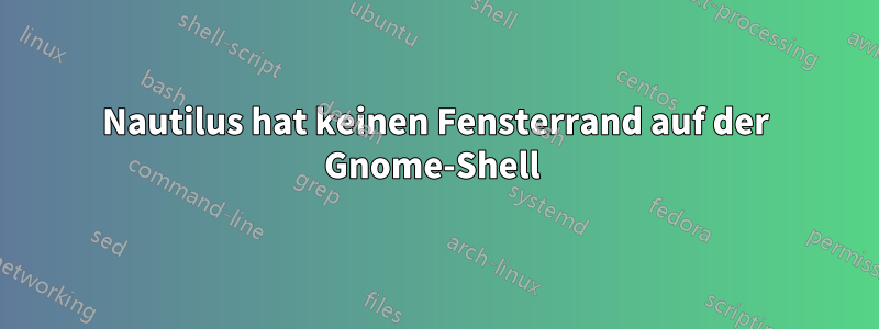 Nautilus hat keinen Fensterrand auf der Gnome-Shell 