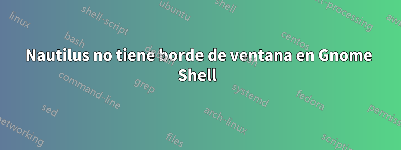 Nautilus no tiene borde de ventana en Gnome Shell 