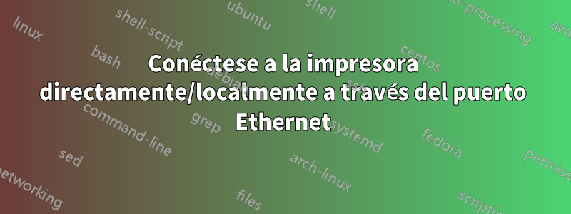 Conéctese a la impresora directamente/localmente a través del puerto Ethernet