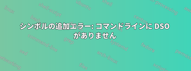 シンボルの追加エラー: コマンドラインに DSO がありません