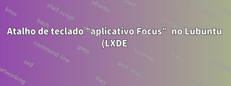 Atalho de teclado "aplicativo Focus" no Lubuntu (LXDE)