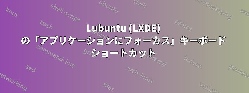Lubuntu (LXDE) の「アプリケーションにフォーカス」キーボード ショートカット