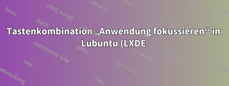 Tastenkombination „Anwendung fokussieren“ in Lubuntu (LXDE)