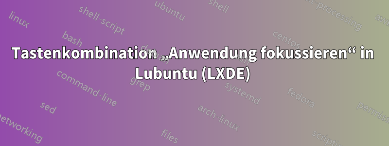 Tastenkombination „Anwendung fokussieren“ in Lubuntu (LXDE)