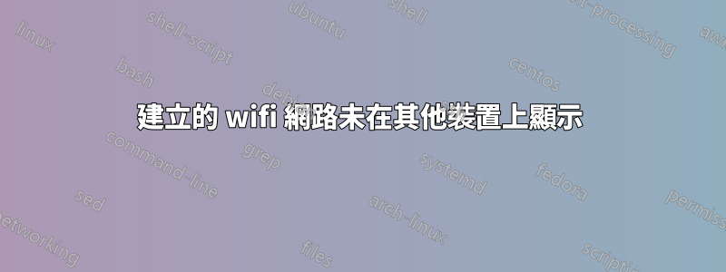 建立的 wifi 網路未在其他裝置上顯示