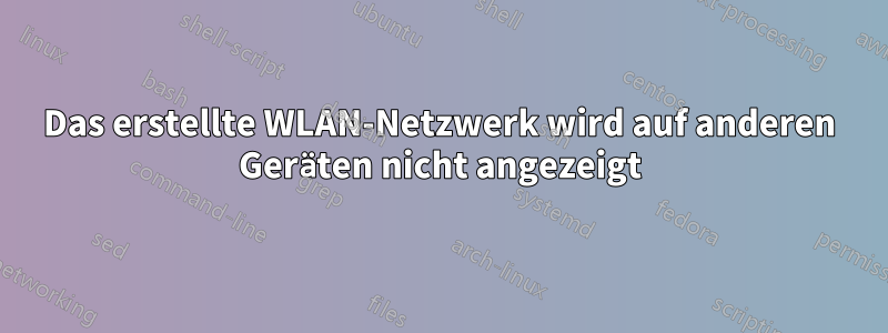 Das erstellte WLAN-Netzwerk wird auf anderen Geräten nicht angezeigt