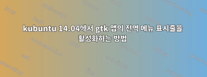 kubuntu 14.04에서 gtk 앱의 전역 메뉴 표시줄을 활성화하는 방법