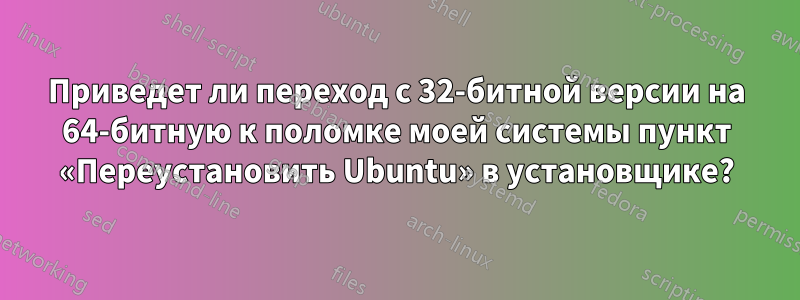 Приведет ли переход с 32-битной версии на 64-битную к поломке моей системы пункт «Переустановить Ubuntu» в установщике?