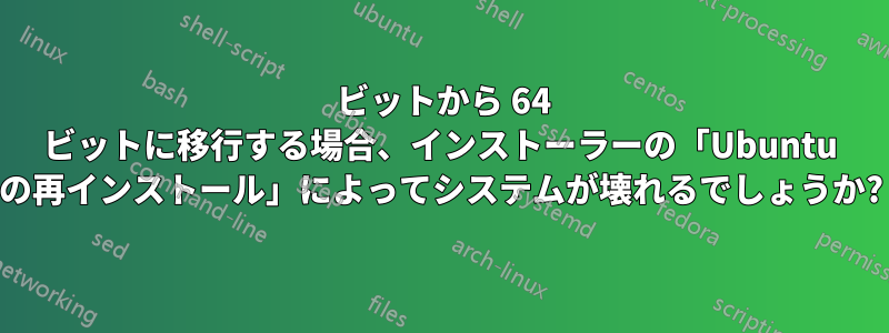 32 ビットから 64 ビットに移行する場合、インストーラーの「Ubuntu の再インストール」によってシステムが壊れるでしょうか?