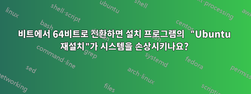 32비트에서 64비트로 전환하면 설치 프로그램의 "Ubuntu 재설치"가 시스템을 손상시키나요?