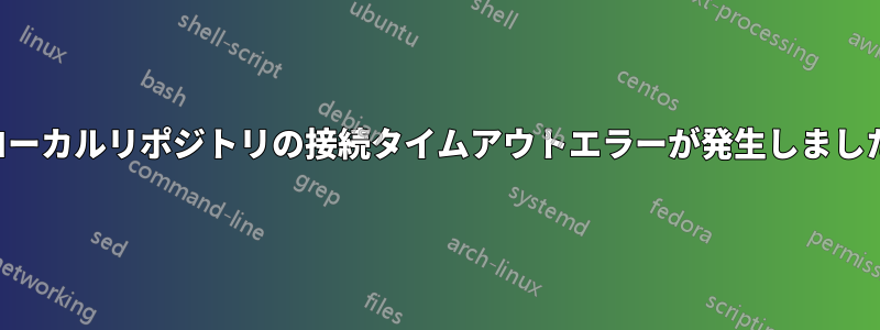ローカルリポジトリの接続タイムアウトエラーが発生しました