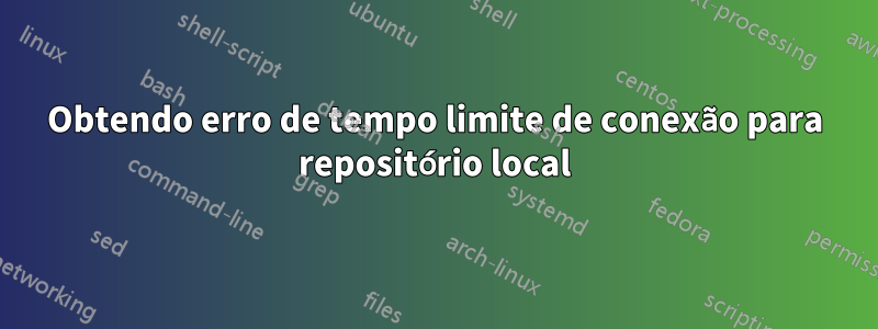 Obtendo erro de tempo limite de conexão para repositório local