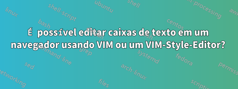 É possível editar caixas de texto em um navegador usando VIM ou um VIM-Style-Editor?