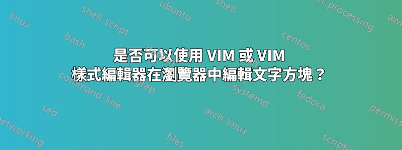 是否可以使用 VIM 或 VIM 樣式編輯器在瀏覽器中編輯文字方塊？