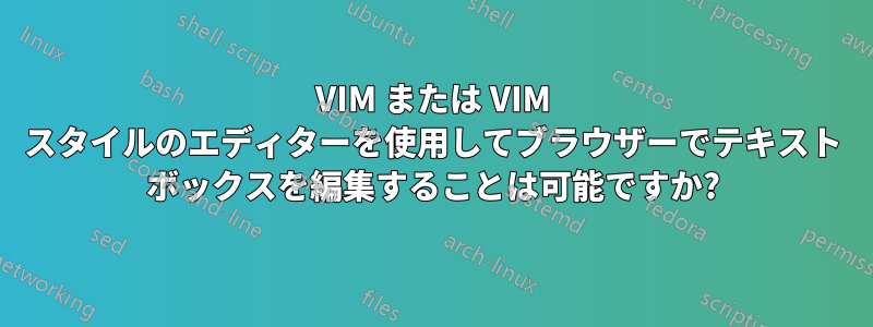 VIM または VIM スタイルのエディターを使用してブラウザーでテキスト ボックスを編集することは可能ですか?