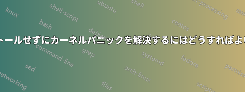 再インストールせずにカーネルパニックを解決するにはどうすればよいですか?