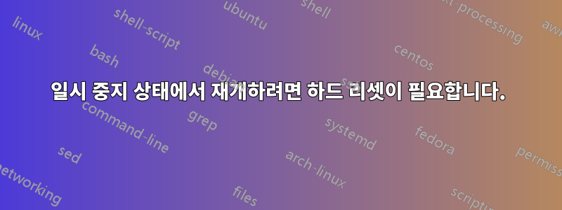 일시 중지 상태에서 재개하려면 하드 리셋이 필요합니다.