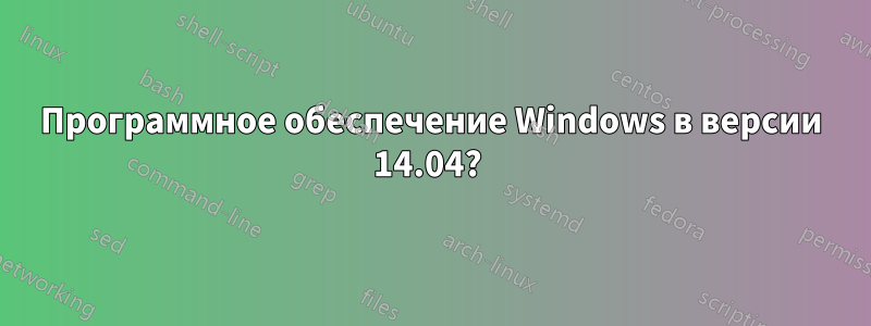 Программное обеспечение Windows в версии 14.04? 
