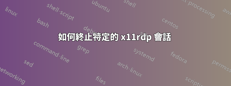 如何終止特定的 x11rdp 會話