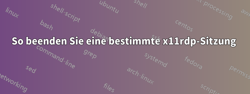 So beenden Sie eine bestimmte x11rdp-Sitzung