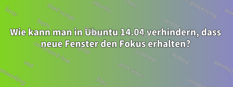 Wie kann man in Ubuntu 14.04 verhindern, dass neue Fenster den Fokus erhalten?
