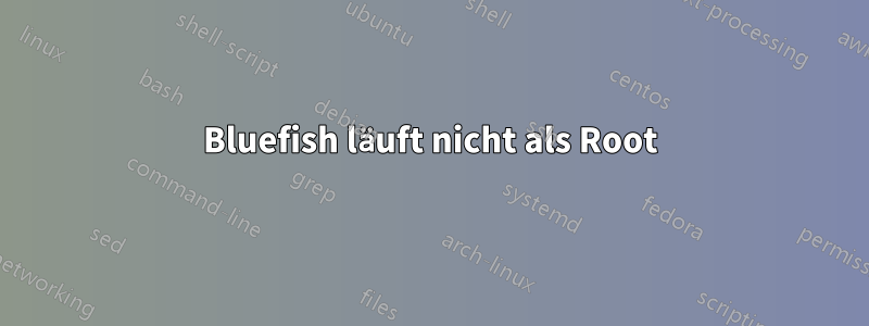 Bluefish läuft nicht als Root