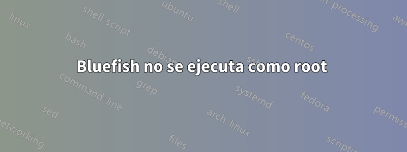 Bluefish no se ejecuta como root