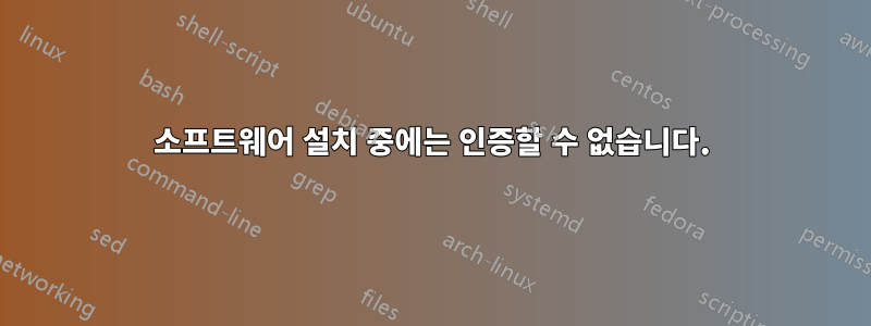 소프트웨어 설치 중에는 인증할 수 없습니다.
