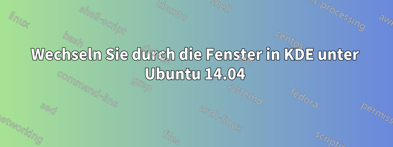 Wechseln Sie durch die Fenster in KDE unter Ubuntu 14.04