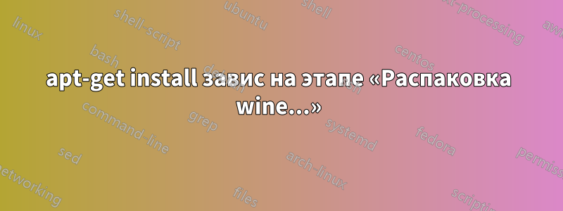 apt-get install завис на этапе «Распаковка wine...»